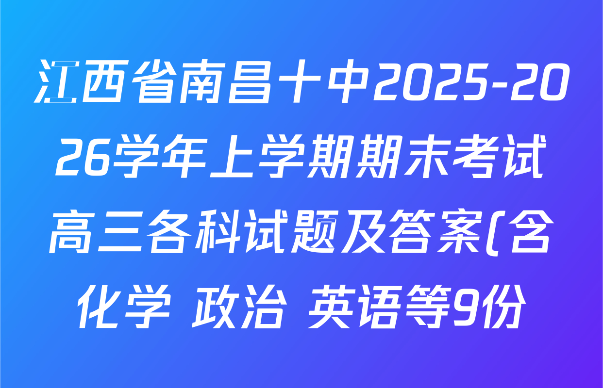 江西省南昌十中2025-2026学年上学期期末考试高三各科试题及答案(含化学 政治 英语等9份) 江西省南昌十中2025-2026学年上学期期末考试高三各科试题及答案(含化学 政治 英语等9份)